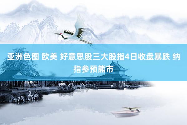 亚洲色图 欧美 好意思股三大股指4日收盘暴跌 纳指参预熊市