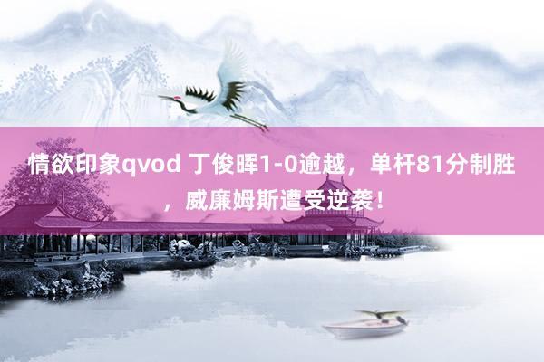 情欲印象qvod 丁俊晖1-0逾越，单杆81分制胜，威廉姆斯遭受逆袭！