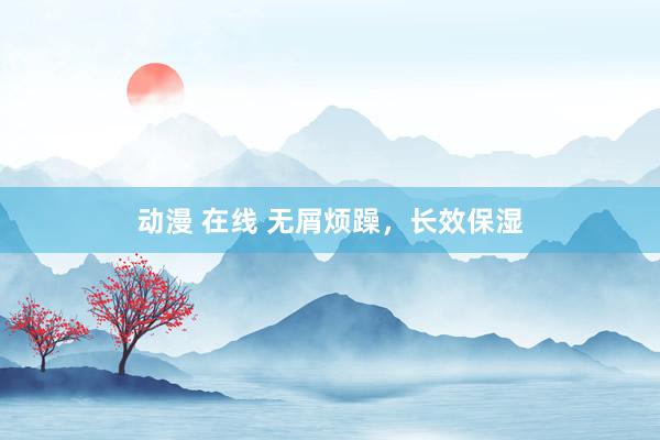 动漫 在线 无屑烦躁，长效保湿