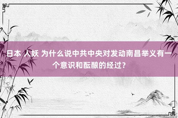 日本 人妖 为什么说中共中央对发动南昌举义有一个意识和酝酿的经过？