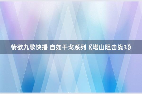 情欲九歌快播 自如干戈系列《塔山阻击战3》