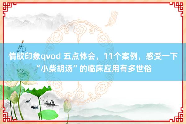 情欲印象qvod 五点体会，11个案例，感受一下“小柴胡汤”的临床应用有多世俗