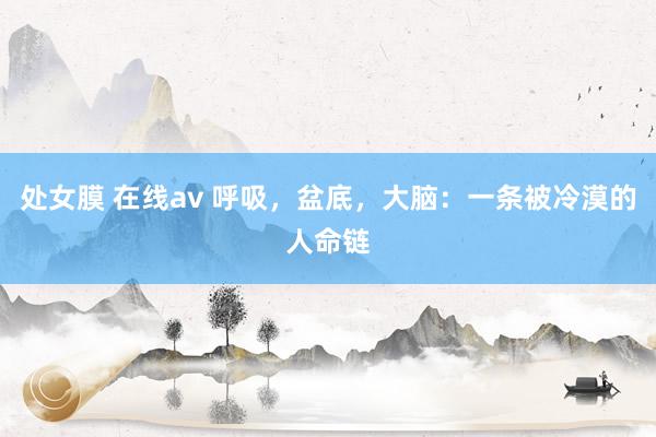 处女膜 在线av 呼吸，盆底，大脑：一条被冷漠的人命链