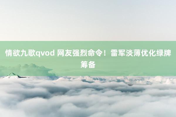 情欲九歌qvod 网友强烈命令！雷军淡薄优化绿牌筹备