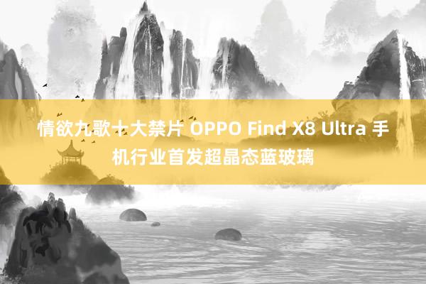 情欲九歌十大禁片 OPPO Find X8 Ultra 手机行业首发超晶态蓝玻璃